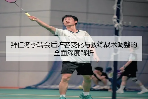 拜仁冬季转会后阵容变化与教练战术调整的全面深度解析